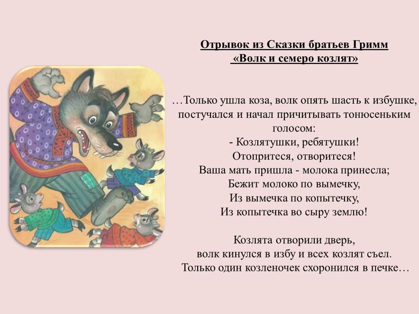 Отрывок из Сказки братьев Гримм «Волк и семеро козлят» …Только ушла коза, волк опять шасть к избушке, постучался и начал причитывать тонюсеньким голосом: -