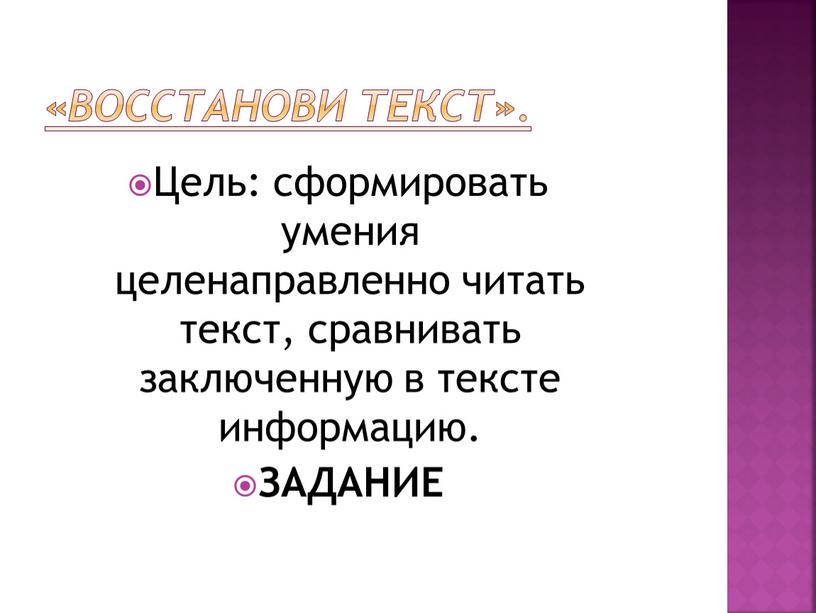 Восстанови текст». Цель: сформировать умения целенаправленно читать текст, сравнивать заключенную в тексте информацию