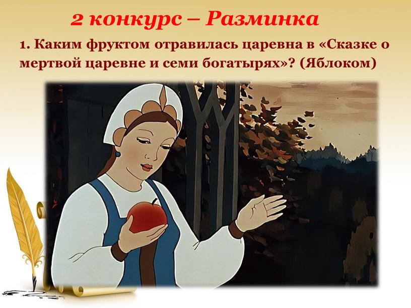 Разминка 1. Каким фруктом отравилась царевна в «Сказке о мертвой царевне и семи богатырях»? (Яблоком)