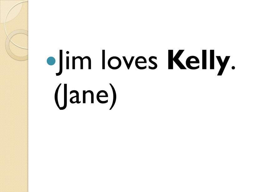 Jim loves Kelly . (Jane)