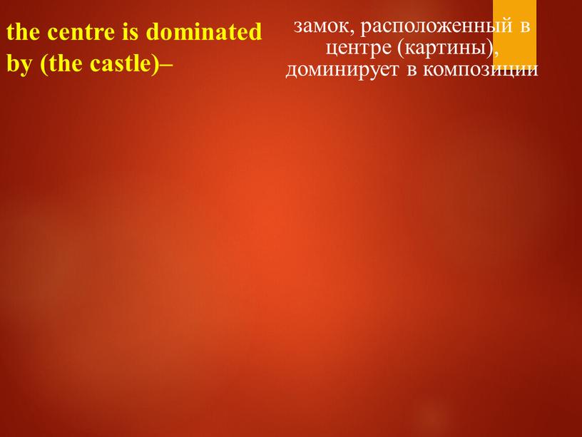 the centre is dominated by (the castle)– замок, расположенный в центре (картины), доминирует в композиции