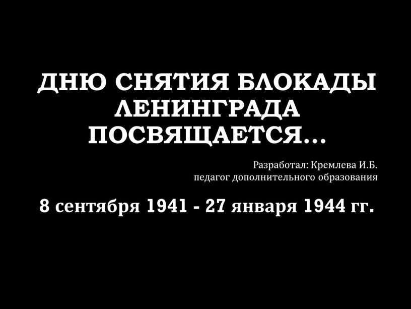 Дню снятия блокады Ленинграда посвящается… 8 сентября 1941 - 27 января 1944 гг