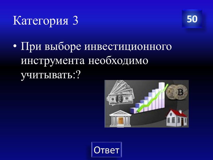 Категория 3 При выборе инвестиционного инструмента необходимо учитывать:? 50