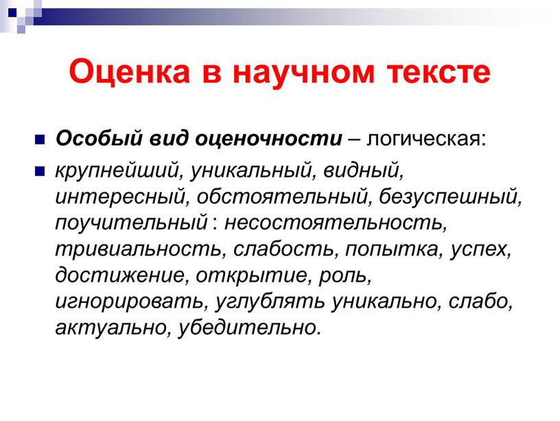 Оценка в научном тексте Особый вид оценочности – логическая: крупнейший, уникальный, видный, интересный, обстоятельный, безуспешный, поучительный : несостоятельность, тривиальность, слабость, попытка, успех, достижение, открытие, роль,…