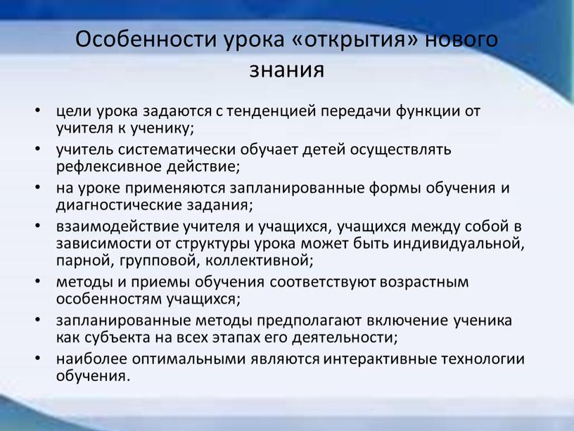 Особенности урока «открытия» нового знания цели урока задаются с тенденцией передачи функции от учителя к ученику; учитель систематически обучает детей осуществлять рефлексивное действие; на уроке…