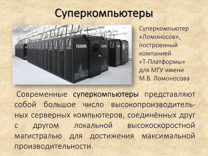 Суперкомпьютеры Современные суперкомпьютеры представляют собой большое число высокопроизводитель-ных серверных компьютеров, соединённых друг с другом локальной высокоскоростной магистралью для достижения максимальной производительности