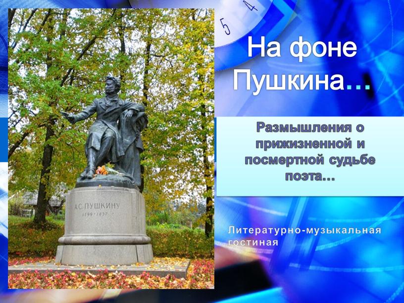 На фоне Пушкина … Размышления о прижизненной и посмертной судьбе поэта…
