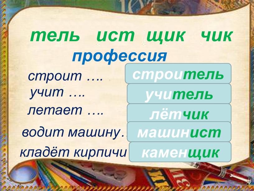 тель ист профессия строит …. строитель учит …. учитель летает …. водит машину…. кладёт кирпичи лётчик щик чик машинист каменщик