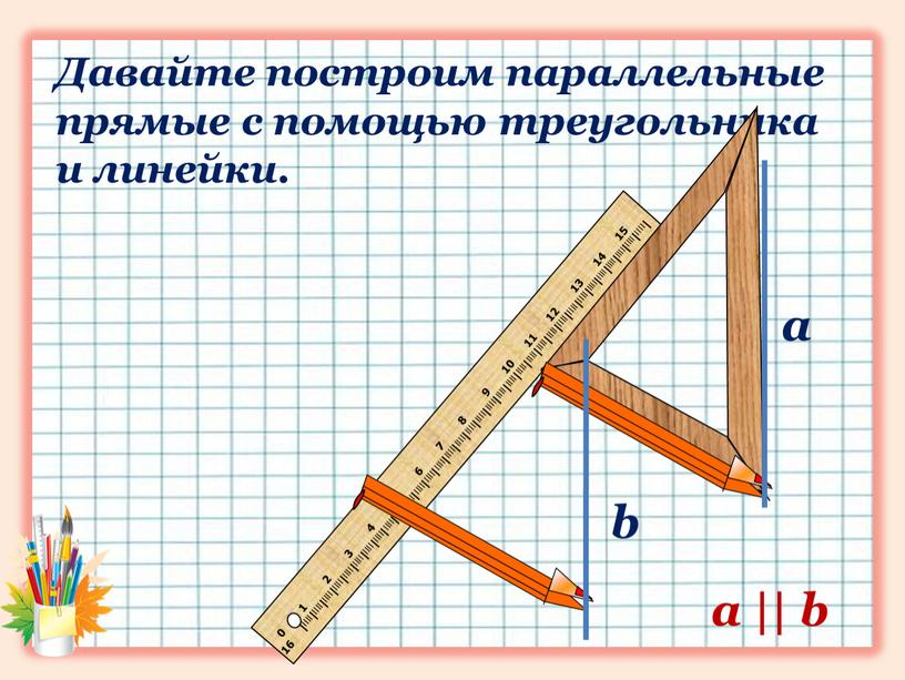 Давайте построим параллельные прямые с помощью треугольника и линейки