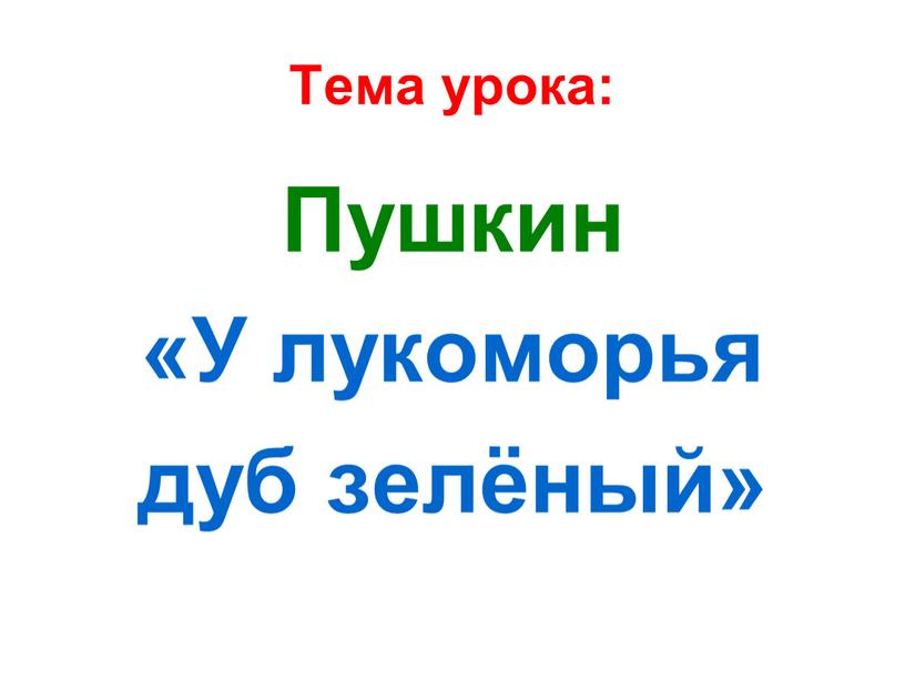 Тема урока: Пушкин «У лукоморья дуб зелёный»