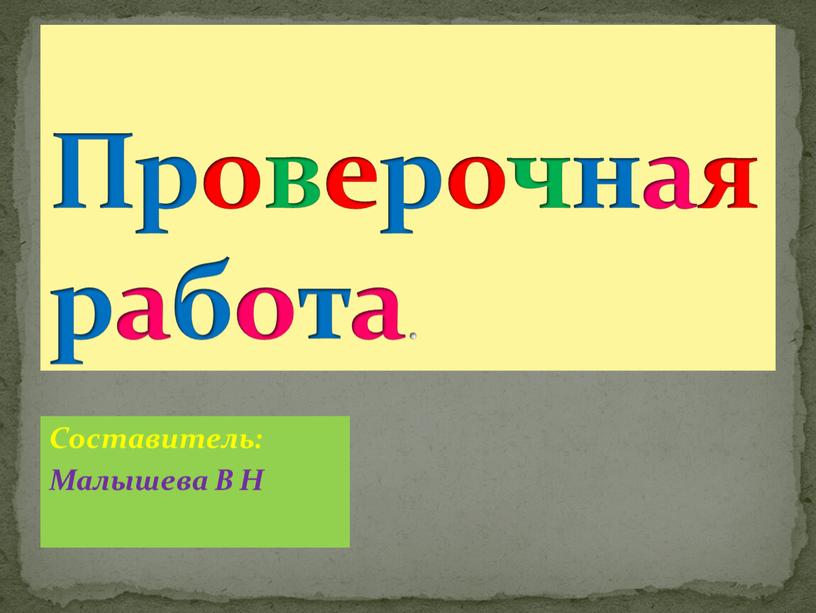 Составитель: Малышева В Н Проверочная работа