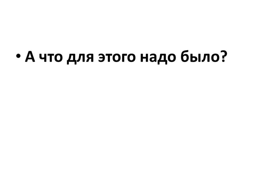 А что для этого надо было?