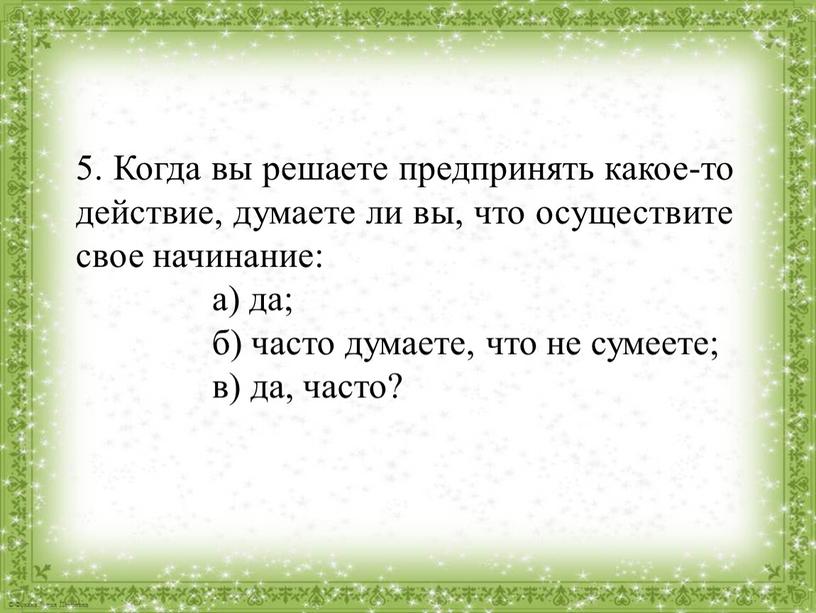 Когда вы решаете предпринять какое-то действие, думаете ли вы, что осуществите свое начинание: а) да; б) часто думаете, что не сумеете; в) да, часто?