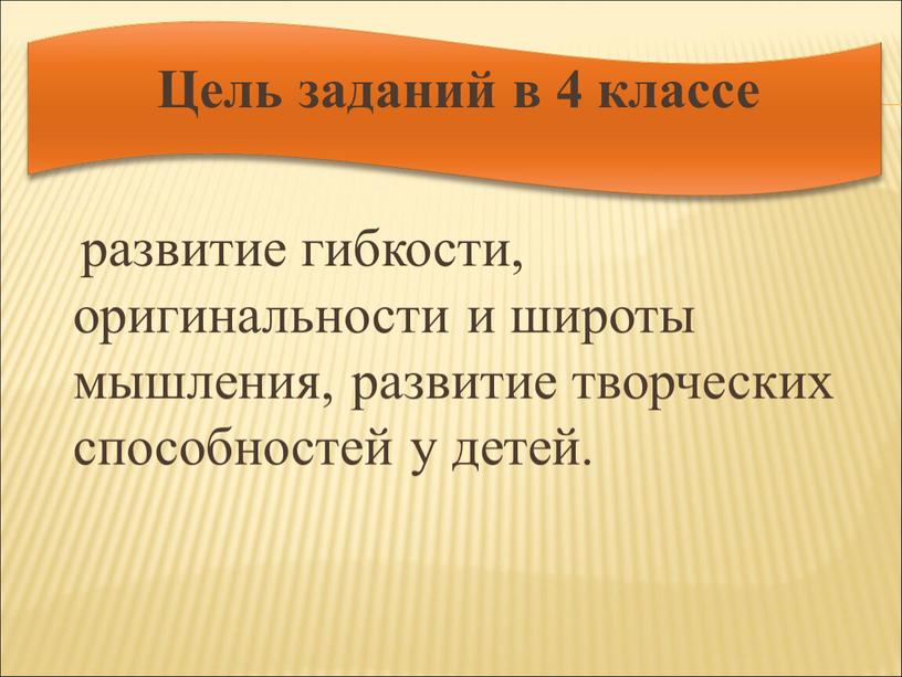 Цель заданий в 4 классе развитие гибкости, оригинальности и широты мышления, развитие творческих способностей у детей