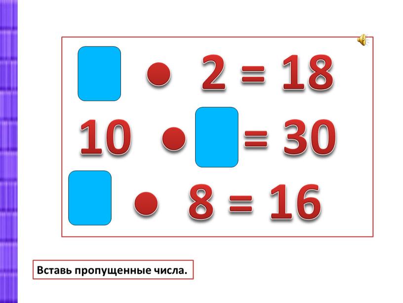 9 ● 2 = 18 10 ● 3 = 30 2 ● 8 = 16 Вставь пропущенные числа.