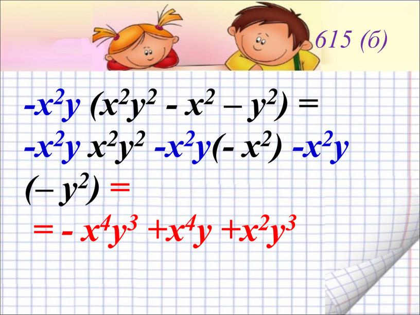 615 (б) -х2у (х2у2 - х2 – у2) = -х2у х2у2 -х2у(- х2) -х2у (– у2) = = - х4у3 +х4у +х2у3