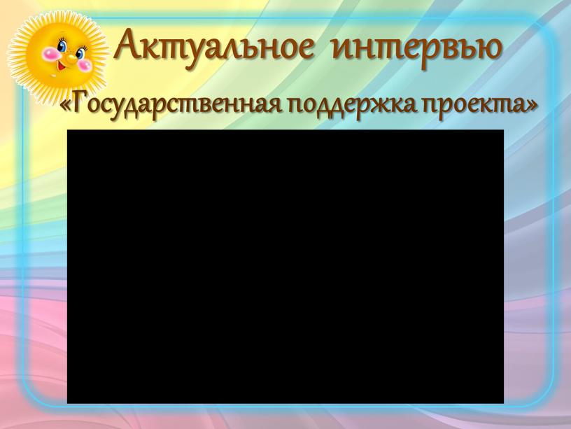 Актуальное интервью «Государственная поддержка проекта»