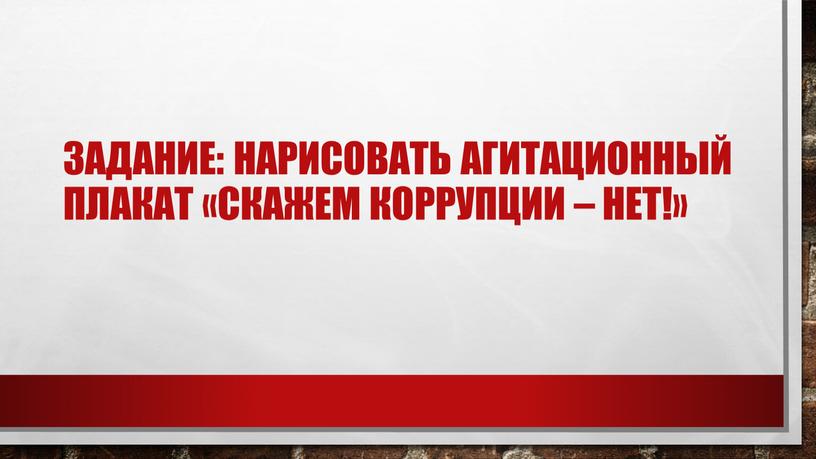 Задание: нарисовать агитационный плакат «Скажем коррупции – нет!»