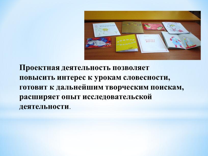 Проектная деятельность позволяет повысить интерес к урокам словесности, готовит к дальнейшим творческим поискам, расширяет опыт исследовательской деятельности