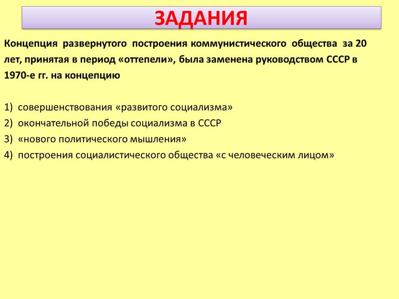 ЗАДАНИЯ Концепция развернутого построения коммунистического общества за 20 лет, принятая в период «оттепели», была заменена руководством