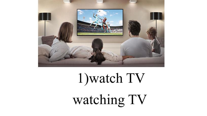 1)watch TV watching TV