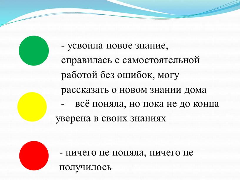 - усвоила новое знание, справилась с самостоятельной работой без ошибок, могу рассказать о новом знании дома - всё поняла, но пока не до конца уверена…