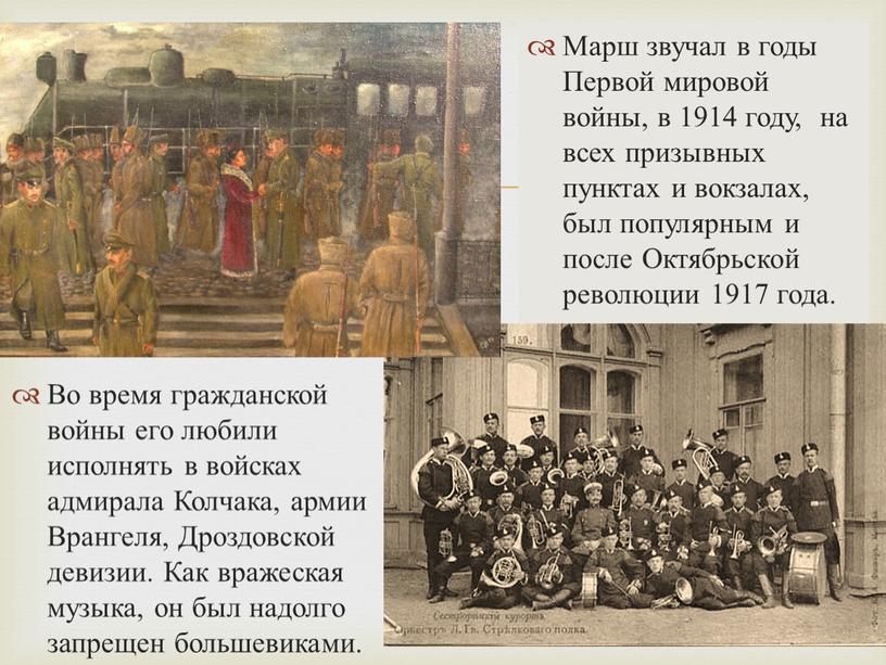 Марш звучал в годы Первой мировой войны, в 1914 году, на всех призывных пунктах и вокзалах, был популярным и после