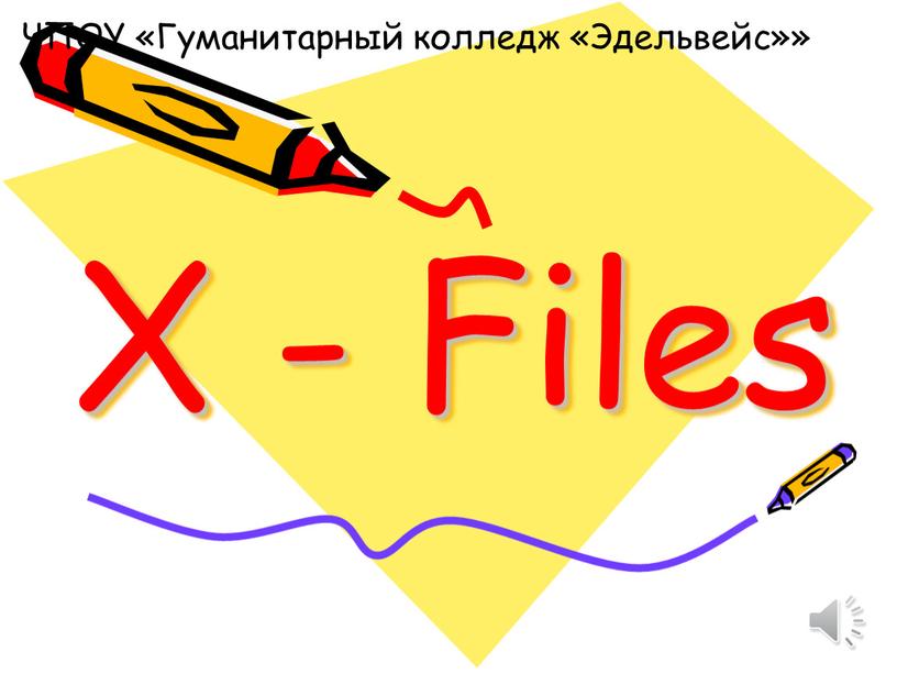 X - Files ЧПОУ «Гуманитарный колледж «Эдельвейс»»