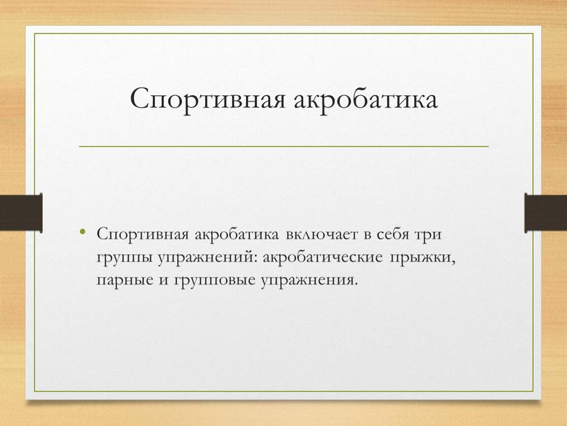 Спортивная акробатика Спортивная акробатика включает в себя три группы упражнений: акробатические прыжки, парные и групповые упражнения