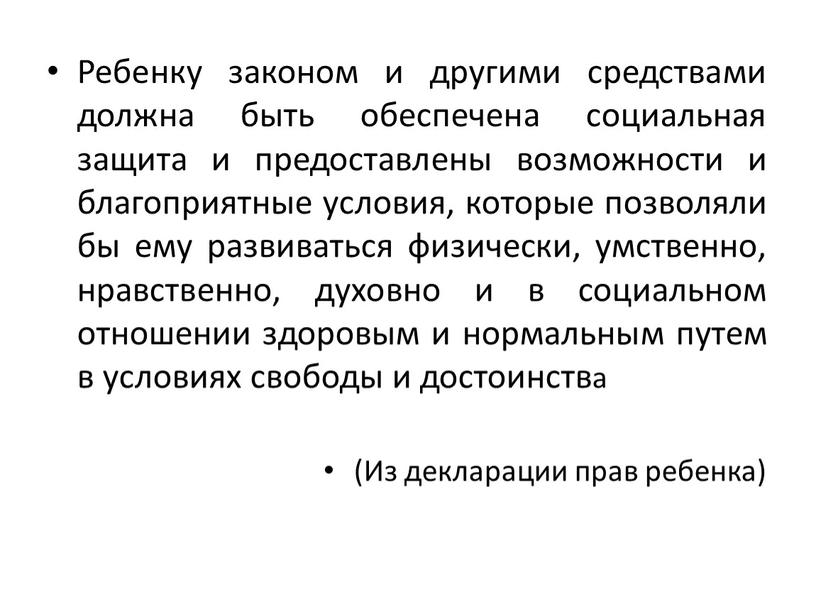 Ребенку законом и другими средствами должна быть обеспечена социальная защита и предоставлены возможности и благоприятные условия, которые позволяли бы ему развиваться физически, умственно, нравственно, духовно…