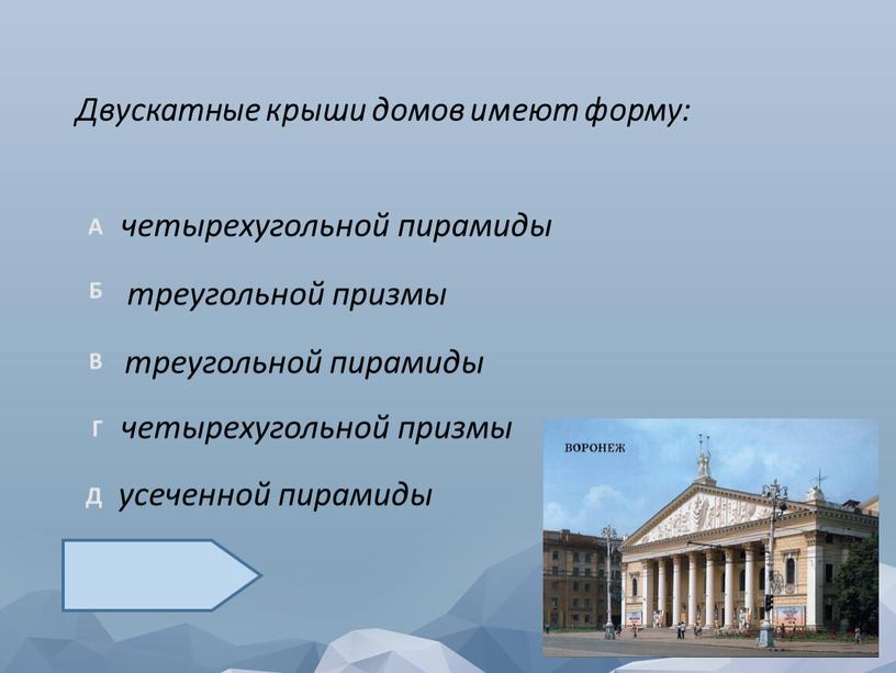 Двускатные крыши домов имеют форму: усеченной пирамиды четырехугольной призмы четырехугольной пирамиды треугольной пирамиды треугольной призмы