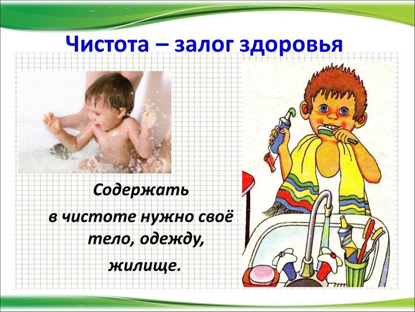 Чистота – залог здоровья Содержать в чистоте нужно своё тело, одежду, жилище