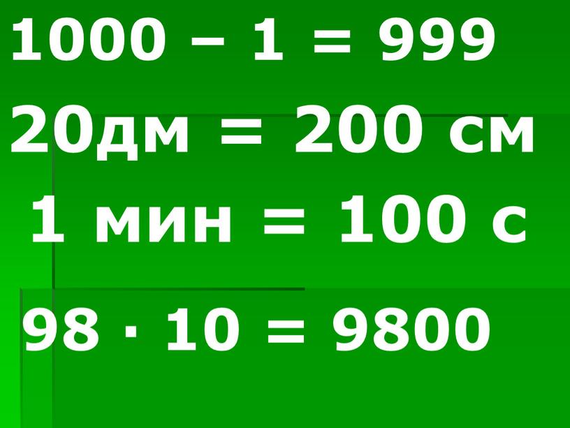 1000 – 1 = 999 20дм = 200 см 1 мин = 100 с 98 ∙ 10 = 9800