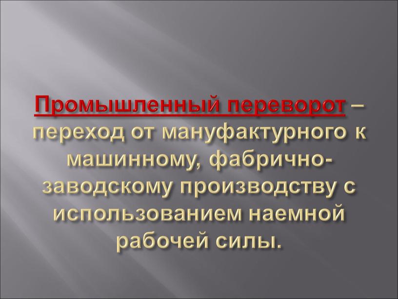 Промышленный переворот – переход от мануфактурного к машинному, фабрично-заводскому производству с использованием наемной рабочей силы