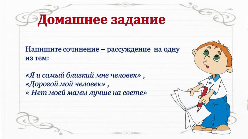 Напишите сочинение – рассуждение на одну из тем: «Я и самый близкий мне человек» , «Дорогой мой человек» , «