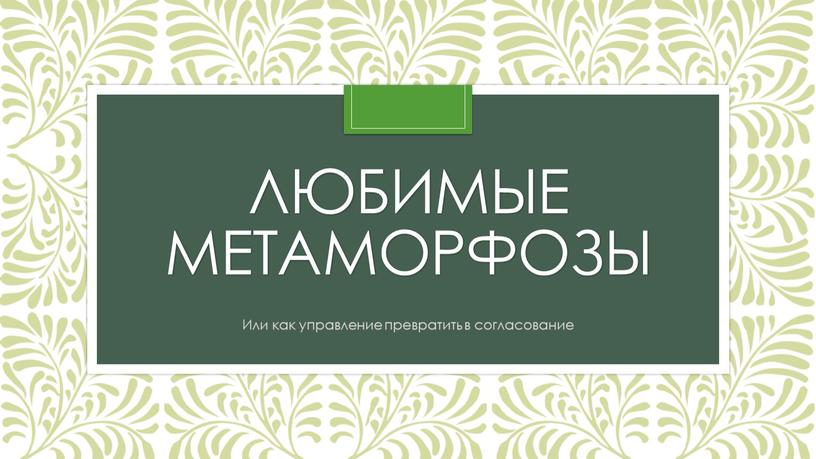 Любимые метаморфозы Или как управление превратить в согласование