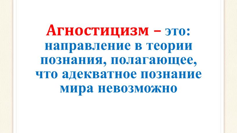 Агностицизм – это: направление в теории познания, полагающее, что адекватное познание мира невозможно