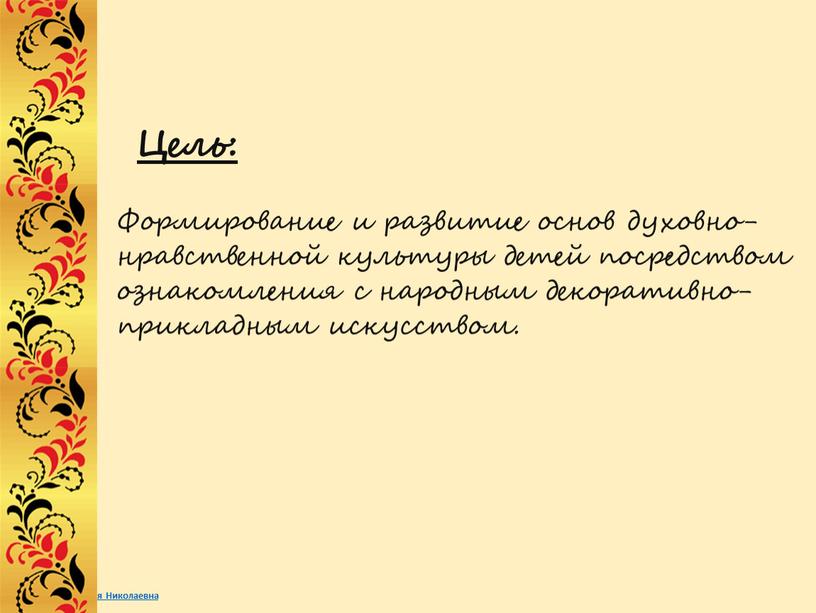 Цель: Формирование и развитие основ духовно-нравственной культуры детей посредством ознакомления с народным декоративно-прикладным искусством