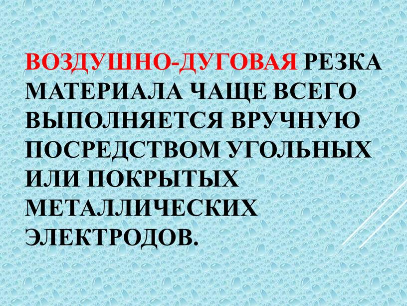 Воздушно-дуговая резка материала чаще всего выполняется вручную посредством угольных или покрытых металлических электродов