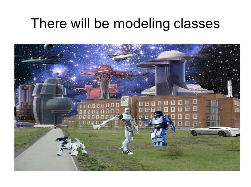 There will be modeling classes