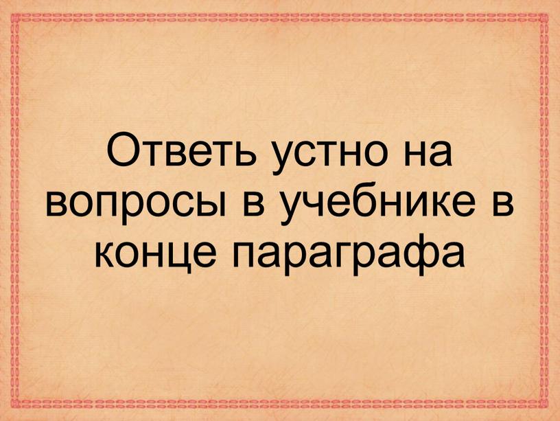 Ответь устно на вопросы в учебнике в конце параграфа