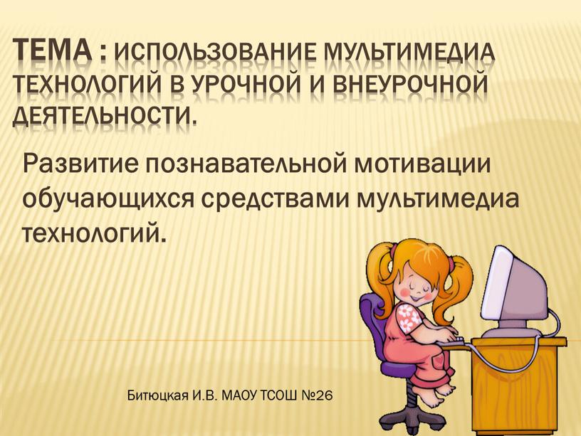 Тема : Использование мультимедиа технологий в урочной и внеурочной деятельности