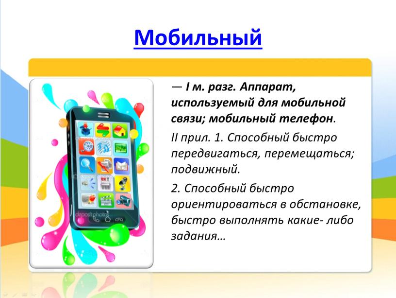 Мобильный — I м. разг. Аппарат, используемый для мобильной связи; мобильный телефон