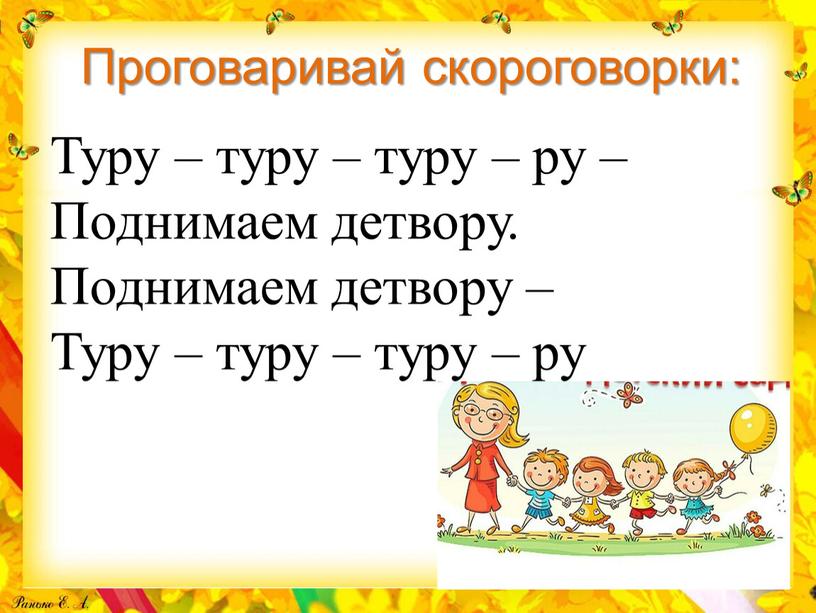 Проговаривай скороговорки: Туру – туру – туру – ру –