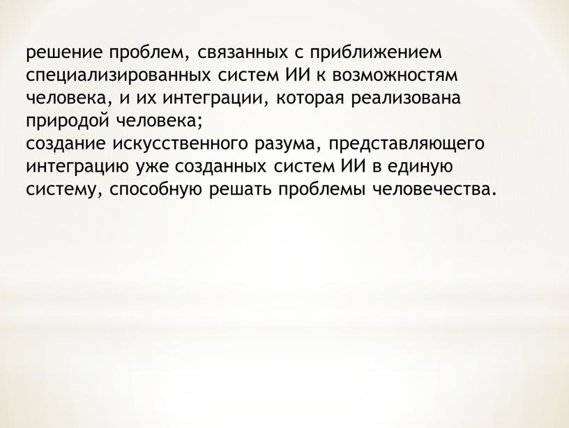 ИИ к возможностям человека, и их интеграции, которая реализована природой человека; создание искусственного разума, представляющего интеграцию уже созданных систем