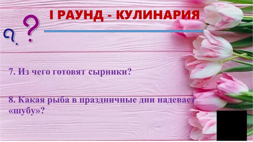 I РАУНД - КУЛИНАРИЯ 7. Из чего готовят сырники? 8