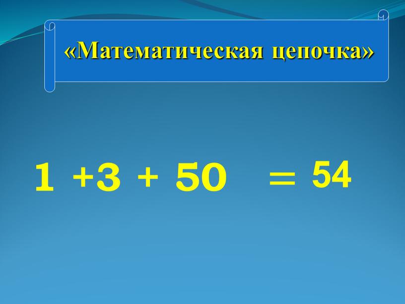 Математическая цепочка» 1 +3 + 50 = 54