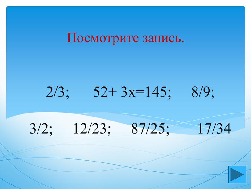2/3; 52+ 3х=145; 8/9; 3/2; 12/23; 87/25; 17/34 Посмотрите запись.