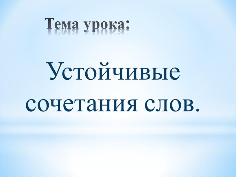 Тема урока: Устойчивые сочетания слов