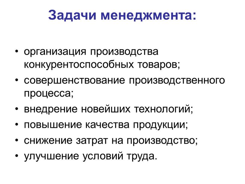 Задачи менеджмента: организация производства конкурентоспособных товаров; совершенствование производственного процесса; внедрение новейших технологий; повышение качества продукции; снижение затрат на производство; улучшение условий труда